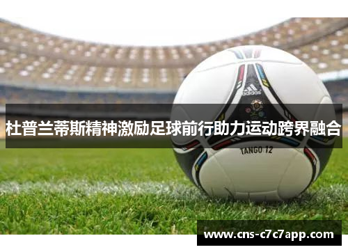 杜普兰蒂斯精神激励足球前行助力运动跨界融合