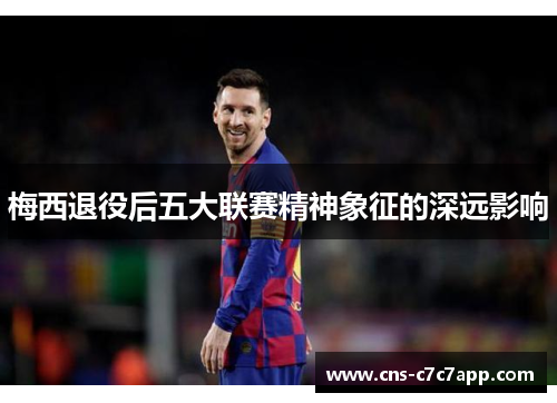 梅西退役后五大联赛精神象征的深远影响