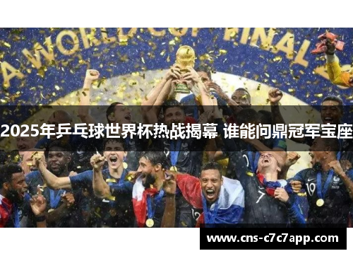 2025年乒乓球世界杯热战揭幕 谁能问鼎冠军宝座