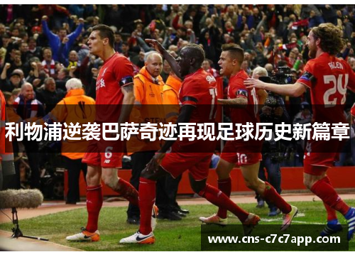 利物浦逆袭巴萨奇迹再现足球历史新篇章