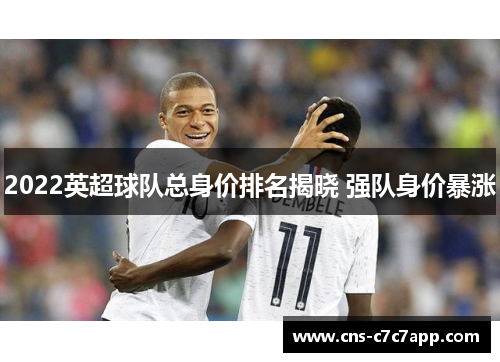 2022英超球队总身价排名揭晓 强队身价暴涨