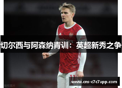 切尔西与阿森纳青训：英超新秀之争