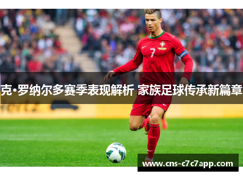 克·罗纳尔多赛季表现解析 家族足球传承新篇章