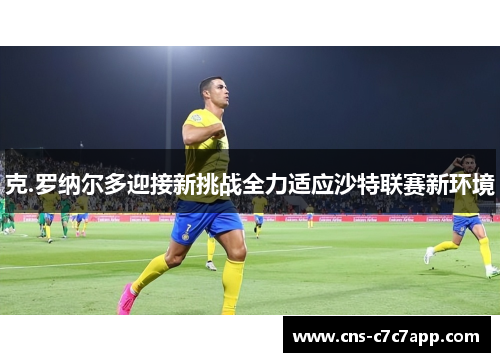 克.罗纳尔多迎接新挑战全力适应沙特联赛新环境