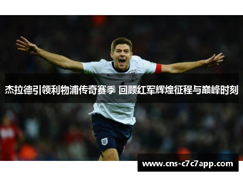 杰拉德引领利物浦传奇赛季 回顾红军辉煌征程与巅峰时刻